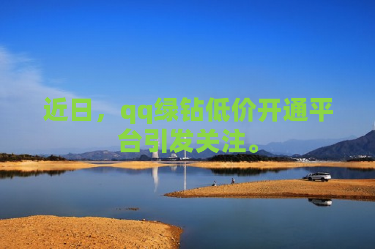 近日，qq绿钻低价开通平台引发关注。
