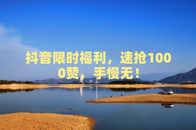 抖音限时福利，速抢1000赞，手慢无！