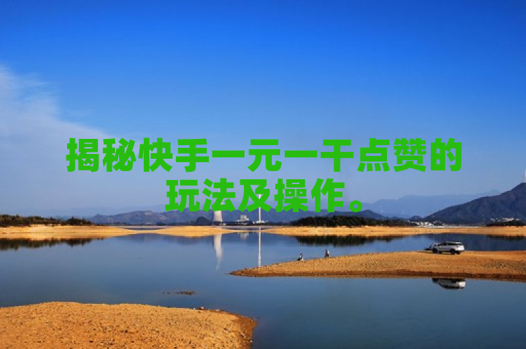 揭秘快手一元一干点赞的玩法及操作。