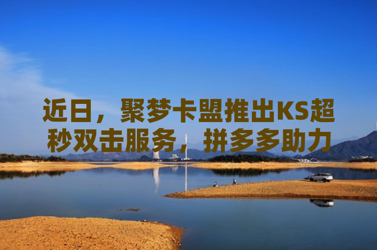 近日，聚梦卡盟推出KS超秒双击服务，拼多多助力网站新用户真人操作，号称全网最便宜卡盟。
