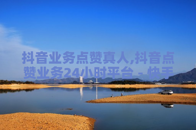 抖音业务点赞真人,抖音点赞业务24小时平台 - 快手点赞充值秒到账怎么弄 - ks推广自助网站探索无界