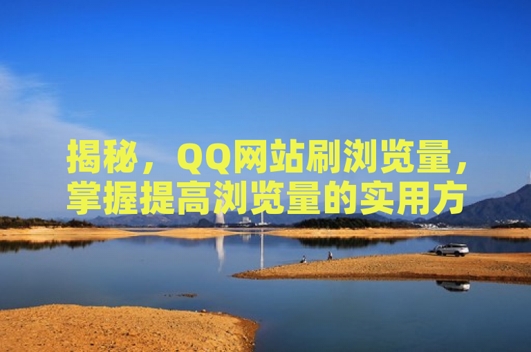 揭秘，QQ网站刷浏览量，掌握提高浏览量的实用方法。