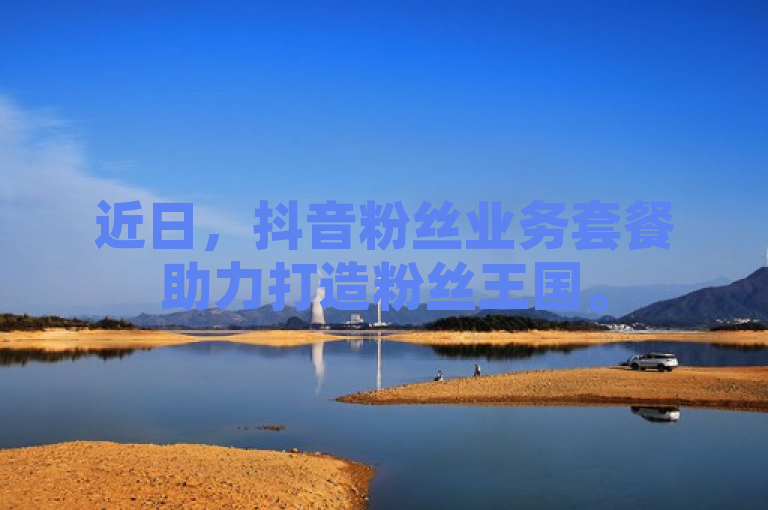近日，抖音粉丝业务套餐助力打造粉丝王国。