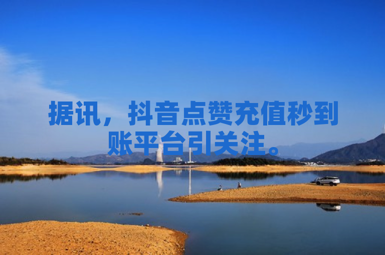 据讯，抖音点赞充值秒到账平台引关注。