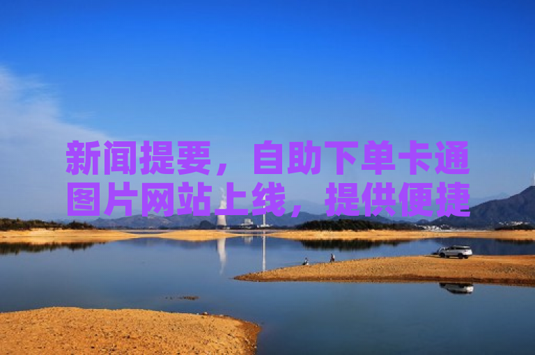 新闻提要，自助下单卡通图片网站上线，提供便捷服务。