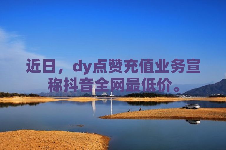 近日，dy点赞充值业务宣称抖音全网最低价。