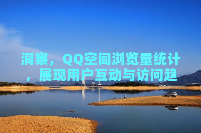 洞察，QQ空间浏览量统计，展现用户互动与访问趋势新情况。