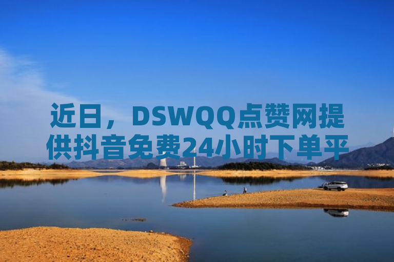 近日，DSWQQ点赞网提供抖音免费24小时下单平台及身份认证服务。