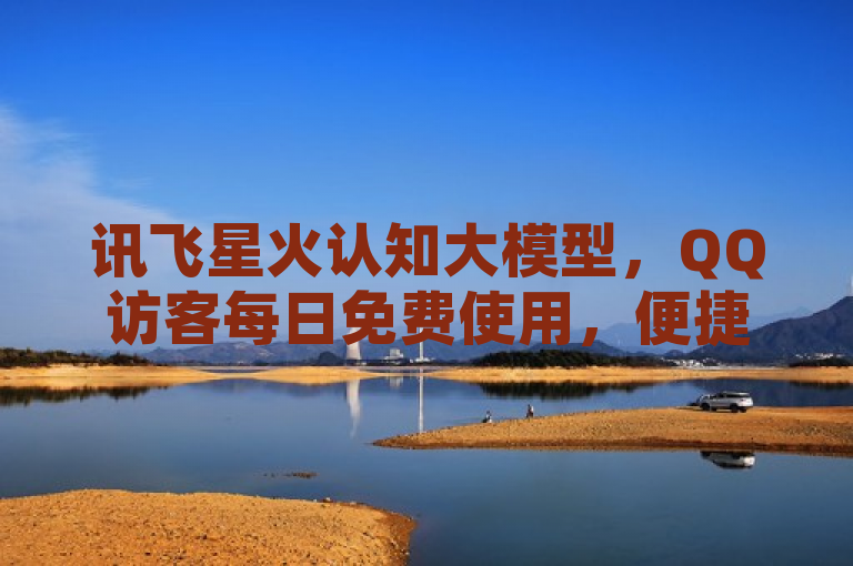 讯飞星火认知大模型，QQ访客每日免费使用，便捷社交体验。