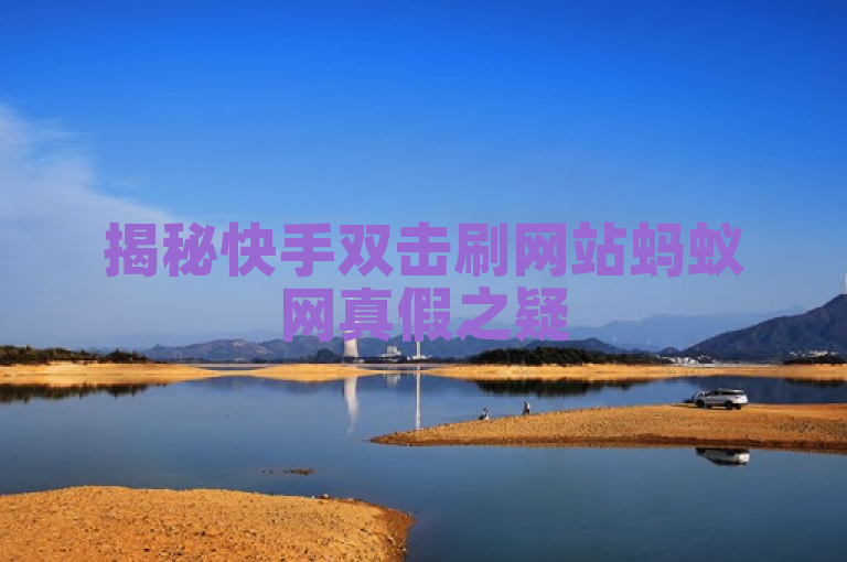揭秘快手双击刷网站蚂蚁网真假之疑