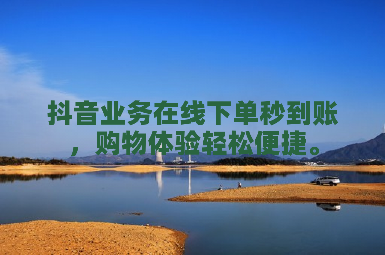 抖音业务在线下单秒到账，购物体验轻松便捷。