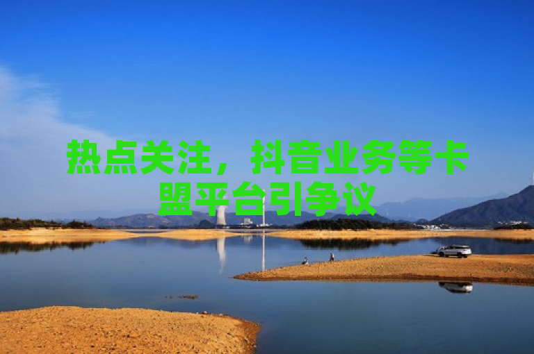 热点关注，抖音业务等卡盟平台引争议