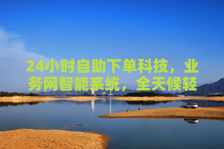 24小时自助下单科技，业务网智能系统，全天候轻松服务用户。
