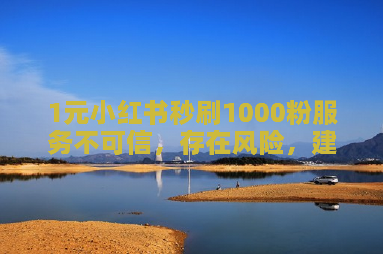 1元小红书秒刷1000粉服务不可信，存在风险，建议采用合法合规的增粉方法。