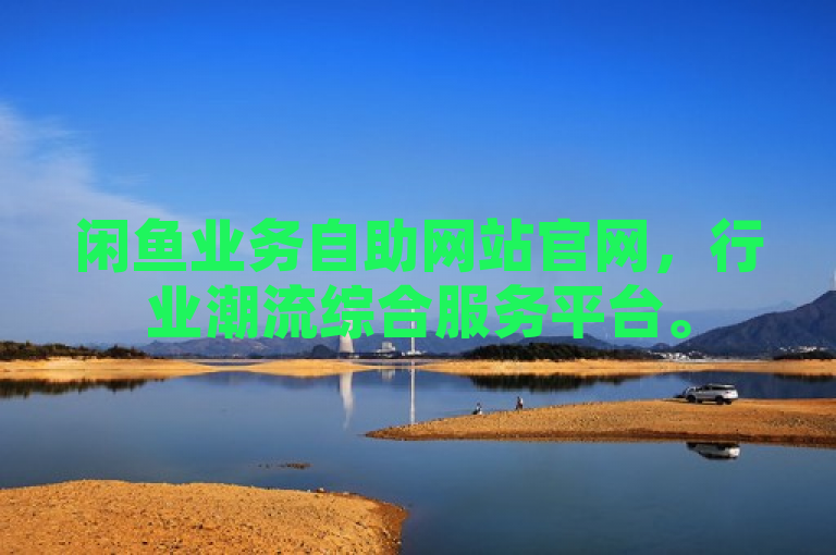闲鱼业务自助网站官网，行业潮流综合服务平台。