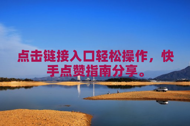 点击链接入口轻松操作，快手点赞指南分享。