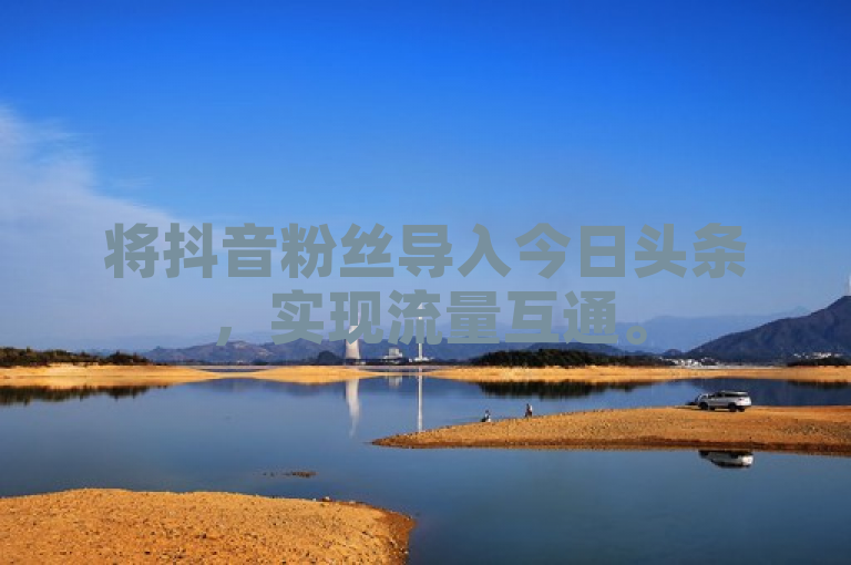 将抖音粉丝导入今日头条，实现流量互通。