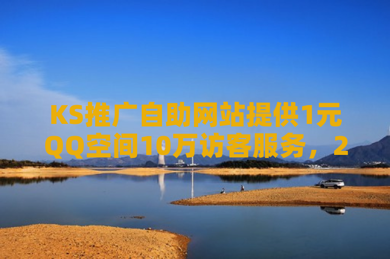 KS推广自助网站提供1元QQ空间10万访客服务，24小时QQ业务平台便宜，抖音快手24h自助。