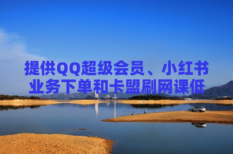 提供QQ超级会员、小红书业务下单和卡盟刷网课低价购买平台。
