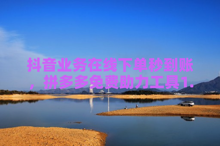 抖音业务在线下单秒到账，拼多多免费助力工具1.0.5免费版。