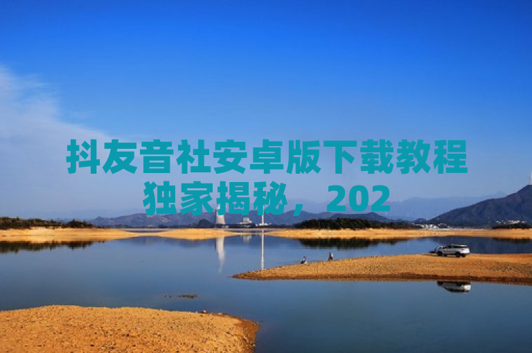 抖友音社安卓版下载教程独家揭秘，2025必学！
