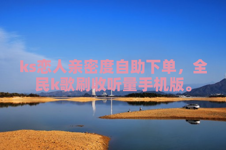 ks恋人亲密度自助下单，全民k歌刷收听量手机版。