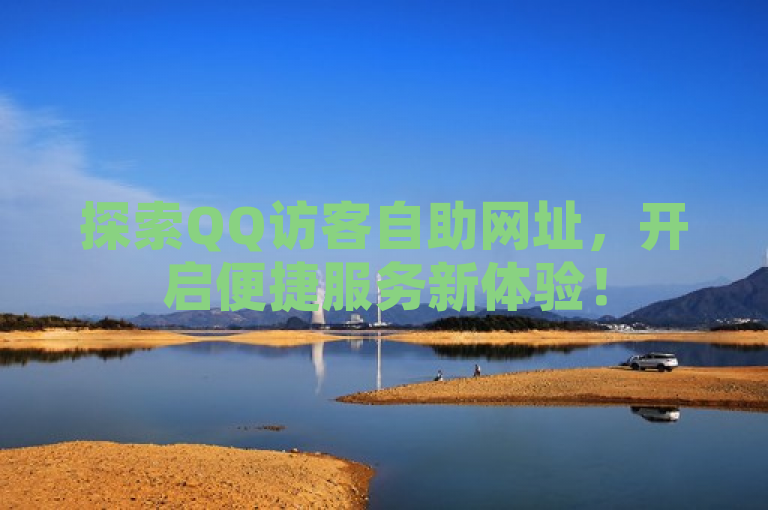 探索QQ访客自助网址，开启便捷服务新体验！