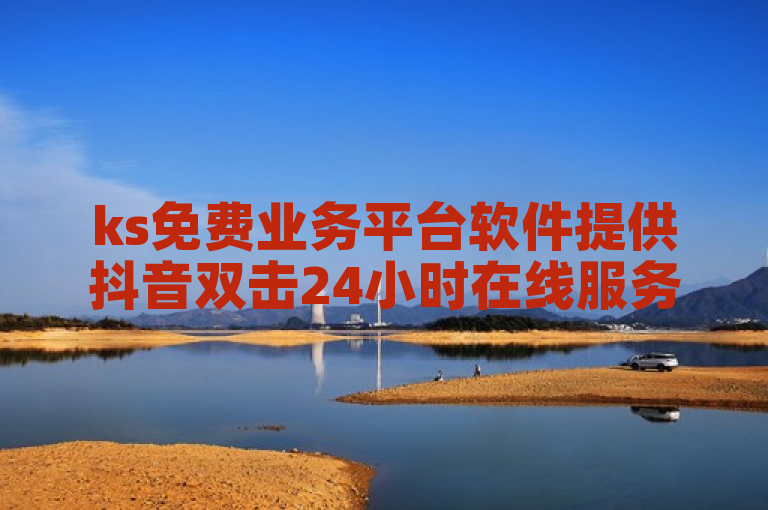 ks免费业务平台软件提供抖音双击24小时在线服务。