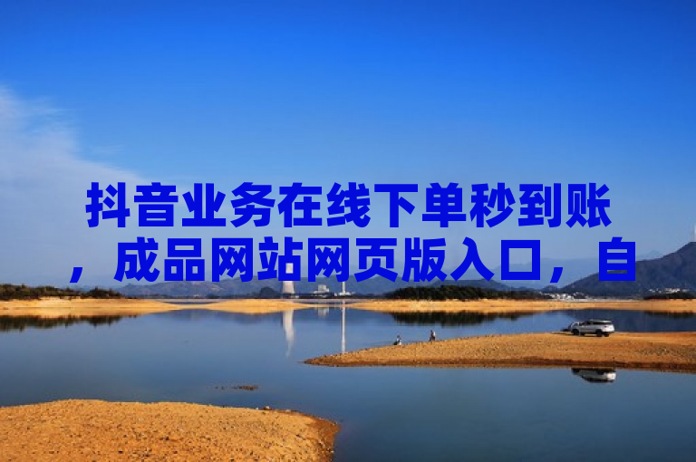 抖音业务在线下单秒到账，成品网站网页版入口，自助下单全网最低价，助你快速涨1000个。