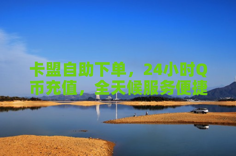 卡盟自助下单，24小时Q币充值，全天候服务便捷安全！