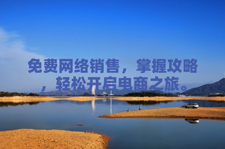 免费网络销售，掌握攻略，轻松开启电商之旅。