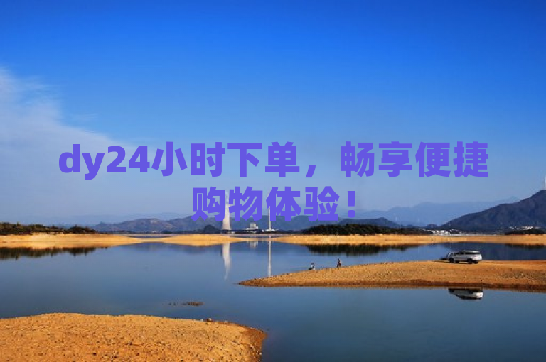 dy24小时下单，畅享便捷购物体验！