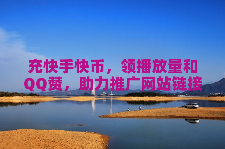 充快手快币，领播放量和QQ赞，助力推广网站链接。