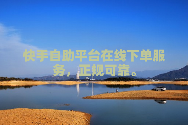 快手自助平台在线下单服务，正规可靠。