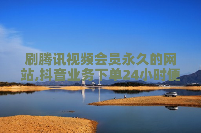 刷腾讯视频会员永久的网站,抖音业务下单24小时便宜 - 抖币自定义金额充值 - 抖音自动引流软件破解版