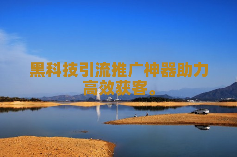 黑科技引流推广神器助力高效获客。