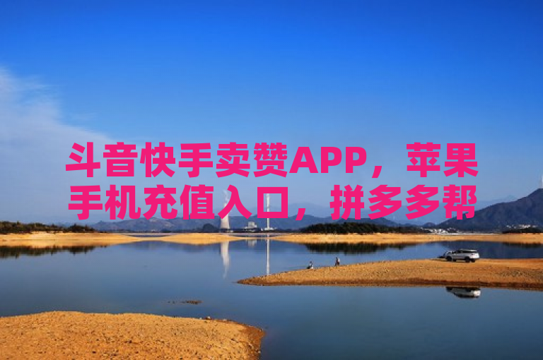 斗音快手卖赞APP，苹果手机充值入口，拼多多帮砍助力网站便宜原因分析与建议。