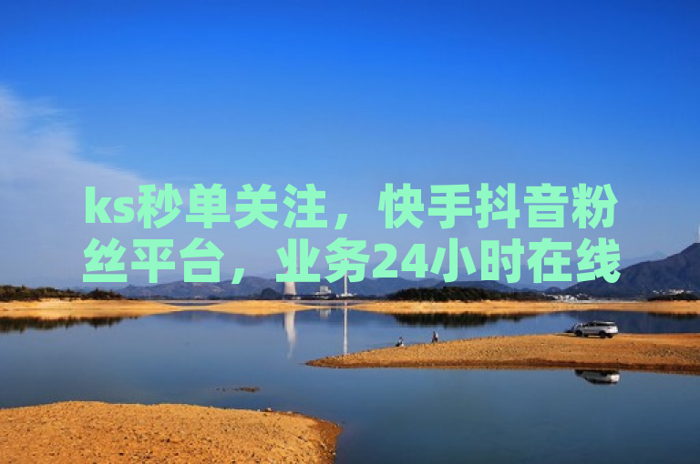 ks秒单关注，快手抖音粉丝平台，业务24小时在线下单免费。