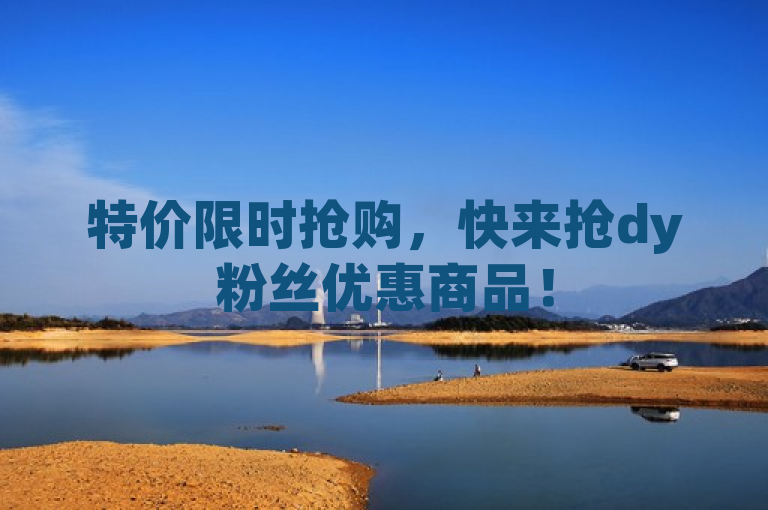 特价限时抢购，快来抢dy粉丝优惠商品！