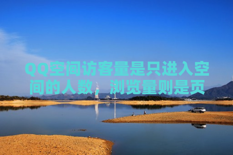 QQ空间访客量是只进入空间的人数，浏览量则是页面或内容被查看的次数。