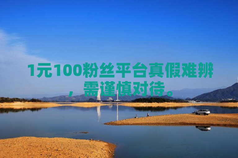 1元100粉丝平台真假难辨，需谨慎对待。