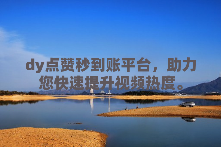 dy点赞秒到账平台，助力您快速提升视频热度。