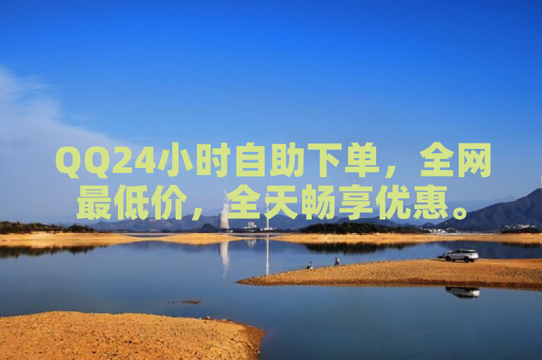 QQ24小时自助下单，全网最低价，全天畅享优惠。