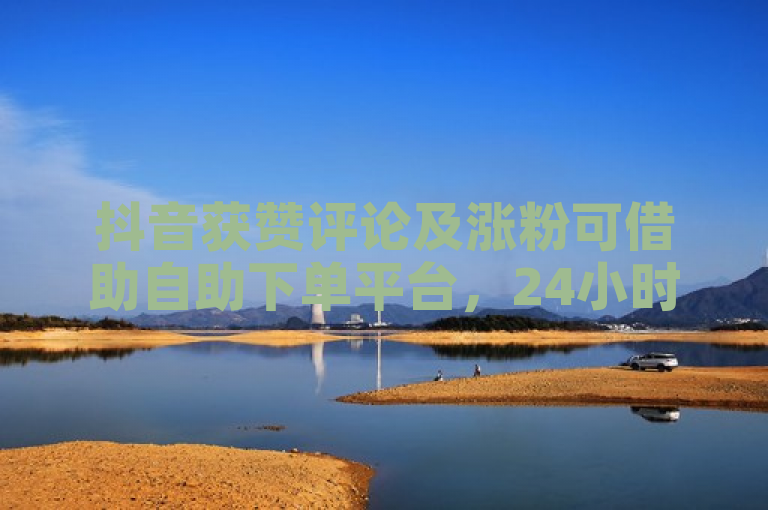 抖音获赞评论及涨粉可借助自助下单平台，24小时服务。