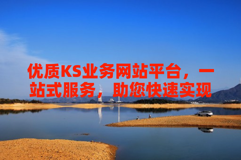 优质KS业务网站平台，一站式服务，助您快速实现业务发展。