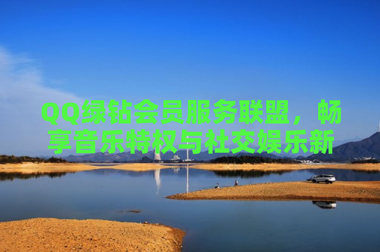 QQ绿钻会员服务联盟，畅享音乐特权与社交娱乐新体验。