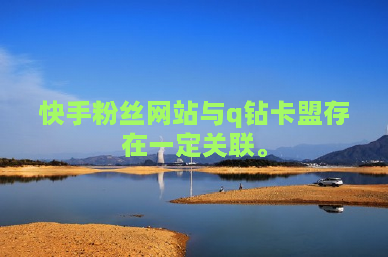 快手粉丝网站与q钻卡盟存在一定关联。