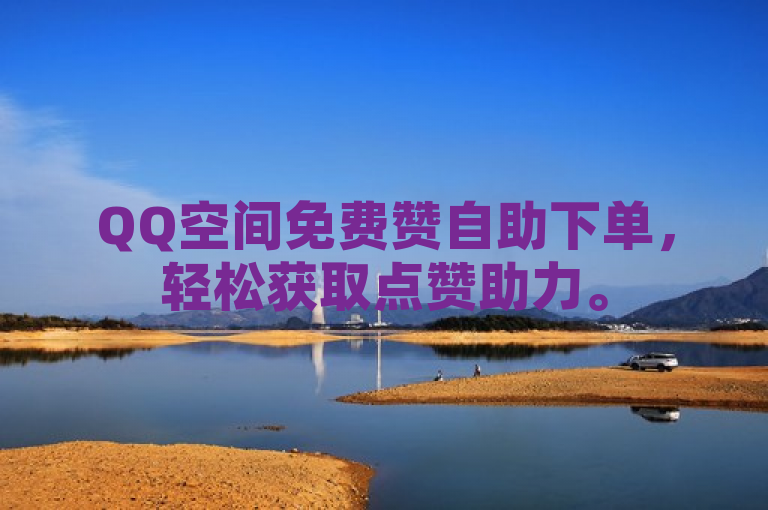 QQ空间免费赞自助下单，轻松获取点赞助力。