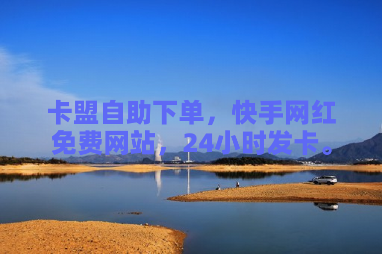 卡盟自助下单，快手网红免费网站，24小时发卡。