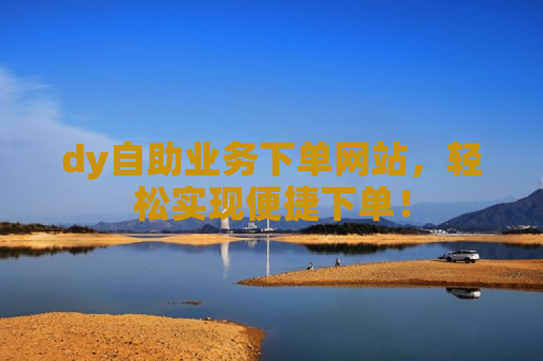 dy自助业务下单网站，轻松实现便捷下单！